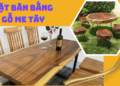 Tại sao hay làm mặt bàn bằng gỗ Me Tây